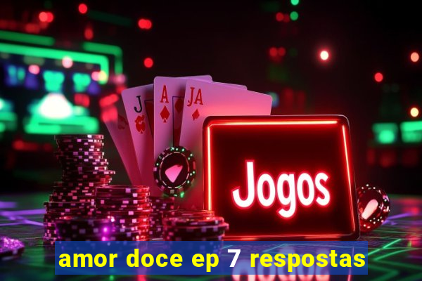 amor doce ep 7 respostas