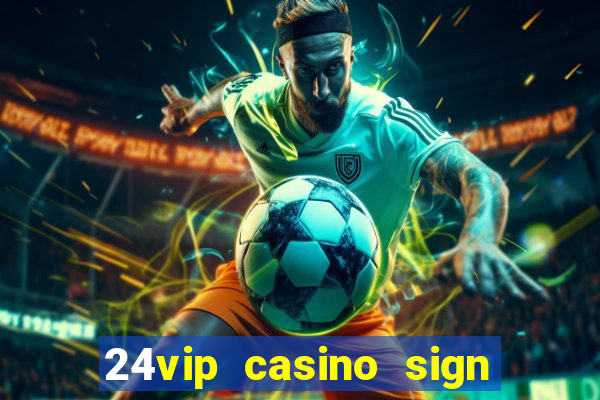 24vip casino sign up bonus