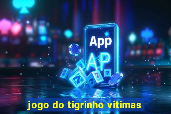 jogo do tigrinho vitimas