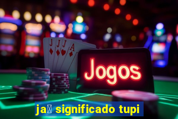 ja煤 significado tupi