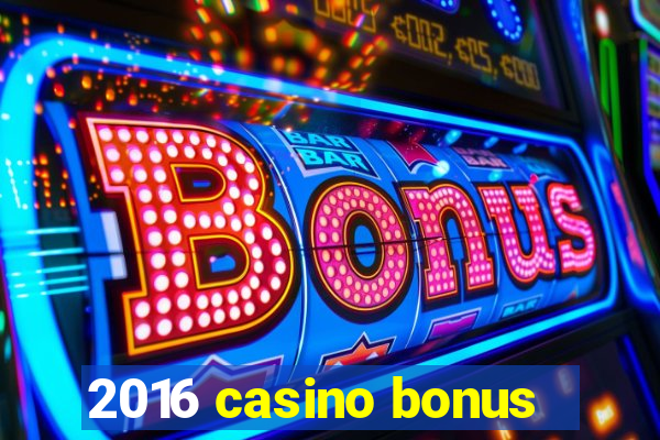 2016 casino bonus