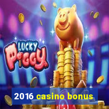 2016 casino bonus