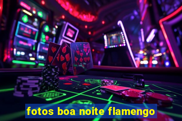 fotos boa noite flamengo