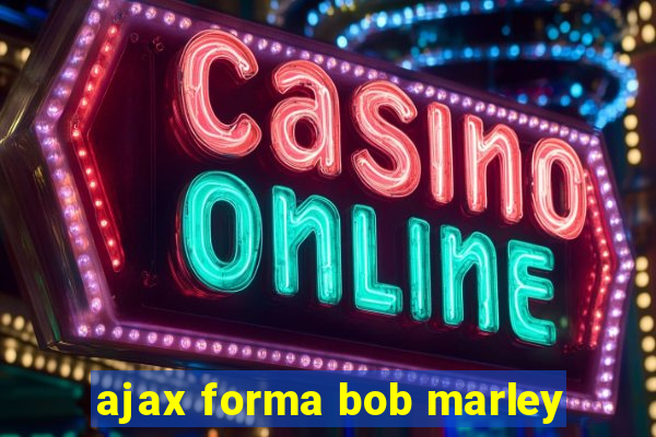 ajax forma bob marley