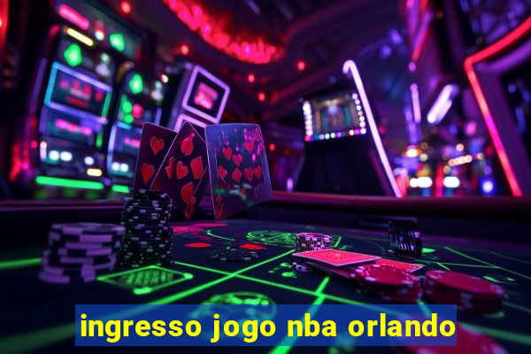 ingresso jogo nba orlando