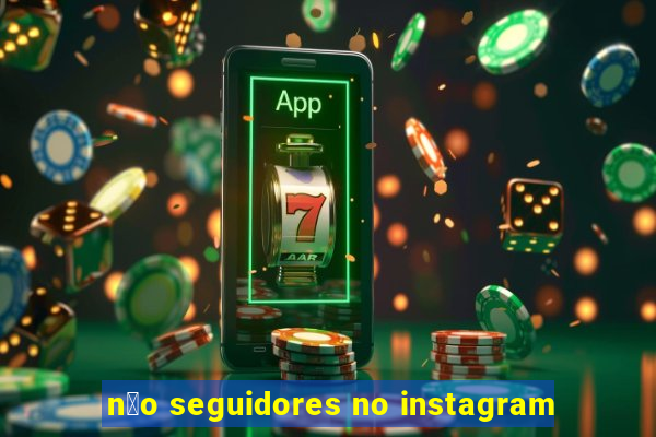 n茫o seguidores no instagram