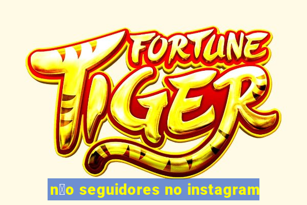 n茫o seguidores no instagram