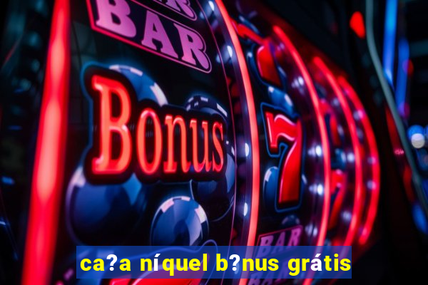 ca?a níquel b?nus grátis