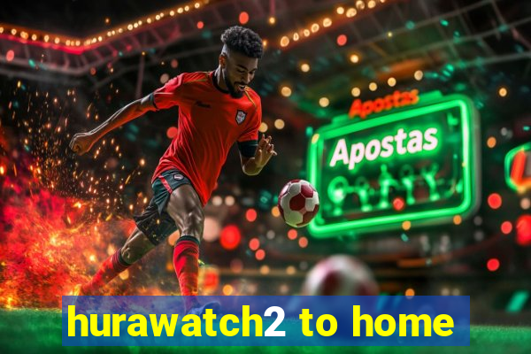 hurawatch2 to home