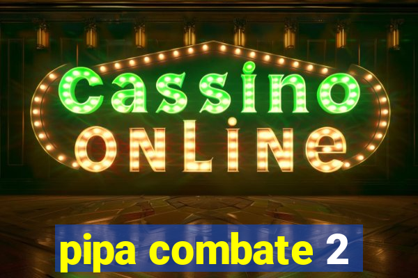 pipa combate 2