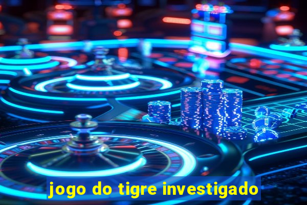 jogo do tigre investigado