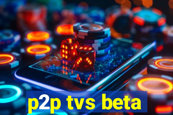 p2p tvs beta