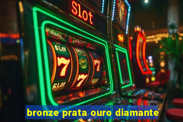 bronze prata ouro diamante