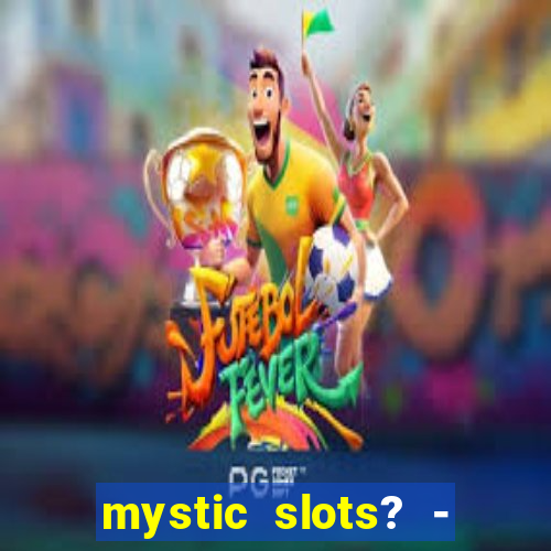 mystic slots? - casino games