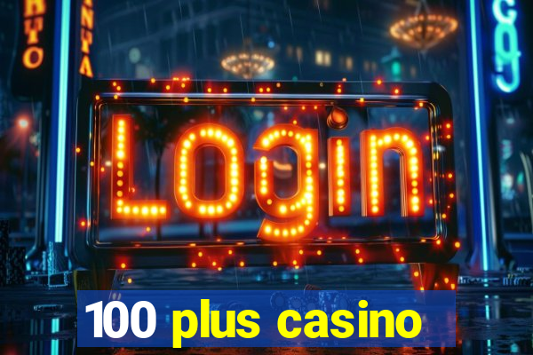 100 plus casino