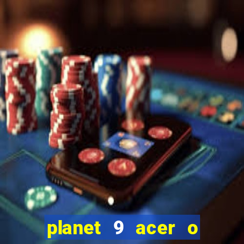 planet 9 acer o que é