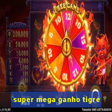 super mega ganho tigre