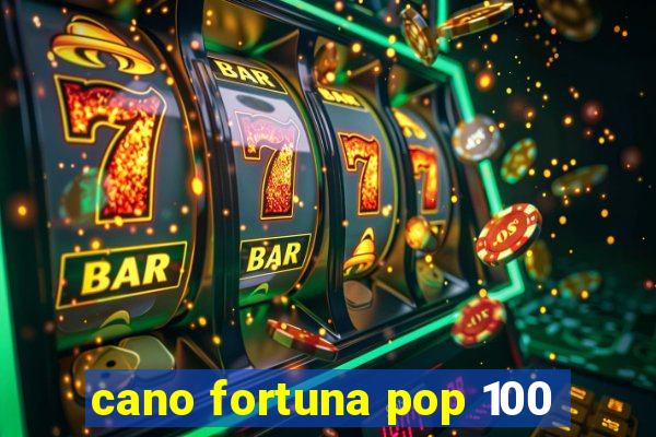 cano fortuna pop 100