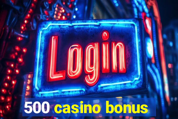 500 casino bonus