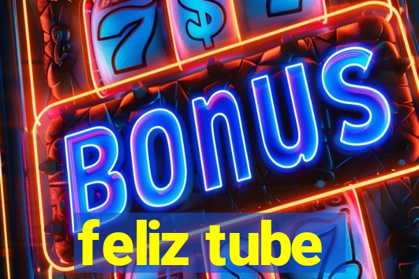 feliz tube