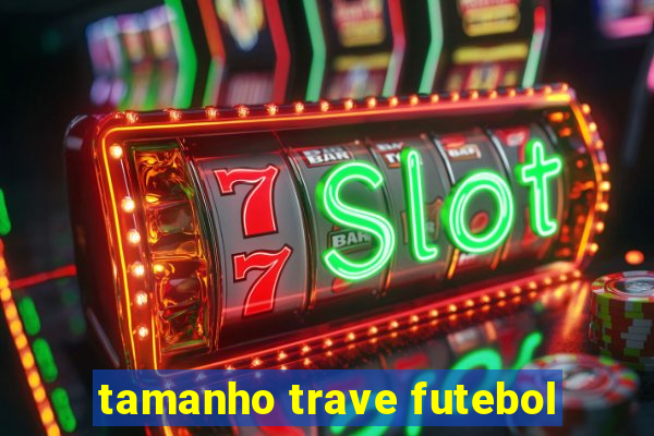 tamanho trave futebol