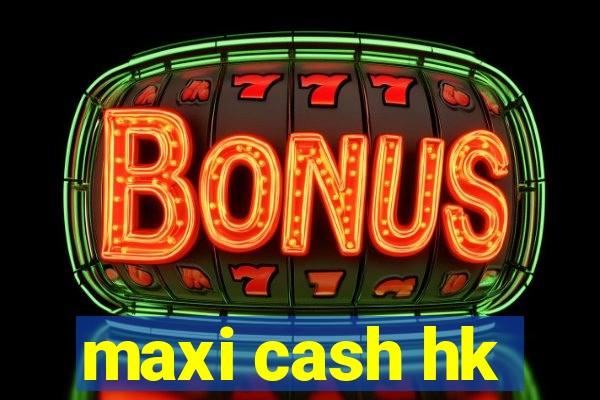 maxi cash hk