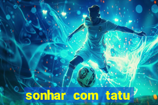 sonhar com tatu jogo do bicho