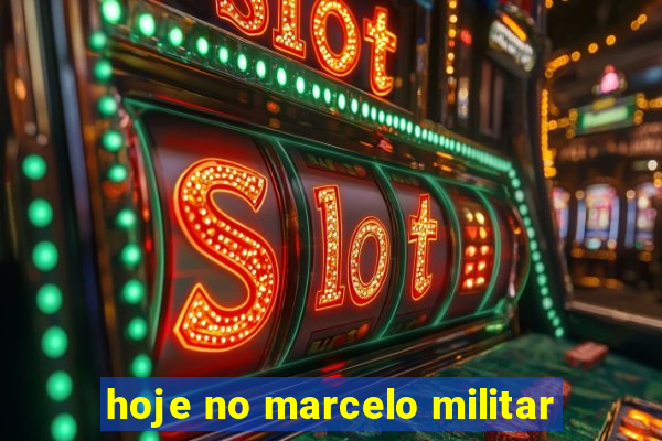 hoje no marcelo militar