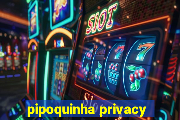 pipoquinha privacy