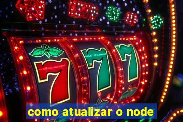 como atualizar o node