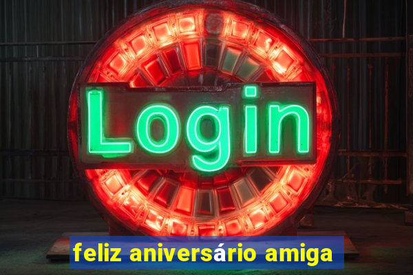 feliz aniversário amiga