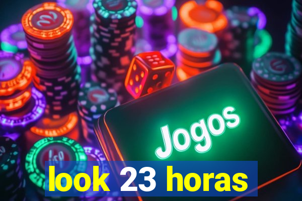 look 23 horas