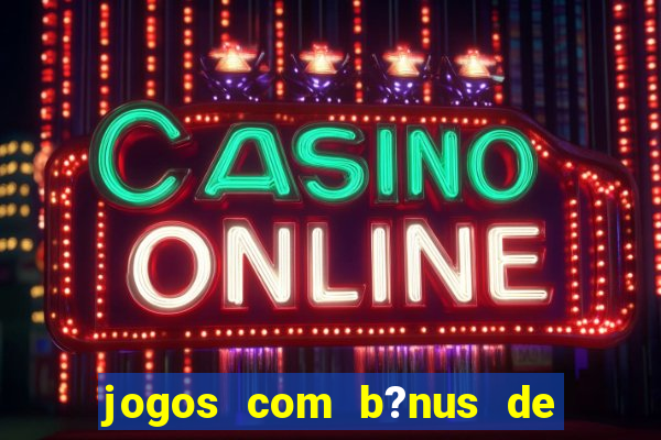 jogos com b?nus de boas-vindas slots