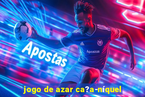 jogo de azar ca?a-níquel