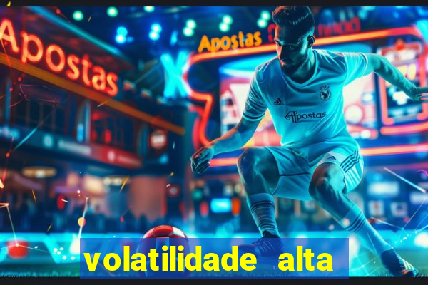 volatilidade alta no jogo