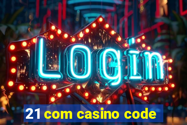 21 com casino code