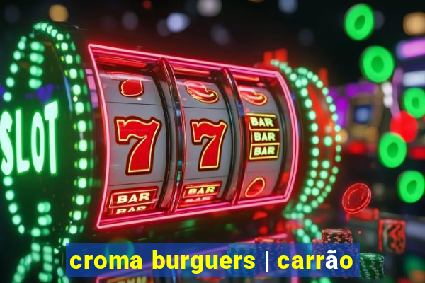 croma burguers | carrão