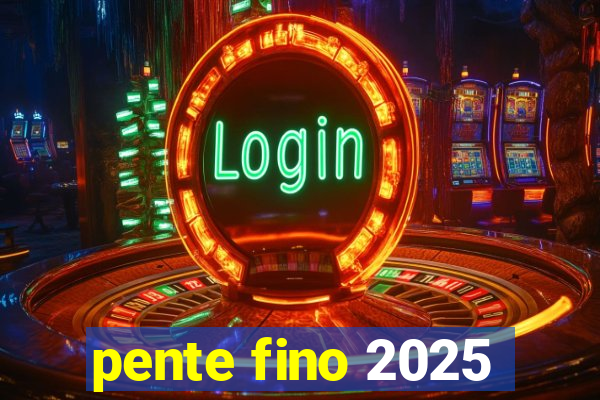 pente fino 2025