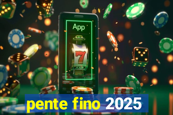 pente fino 2025