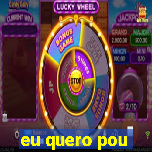 eu quero pou