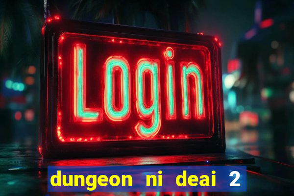 dungeon ni deai 2 temporada dublado data de lan amento