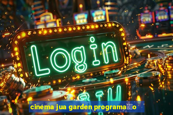 cinema jua garden programa莽茫o