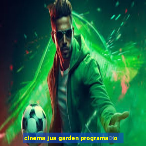 cinema jua garden programa莽茫o