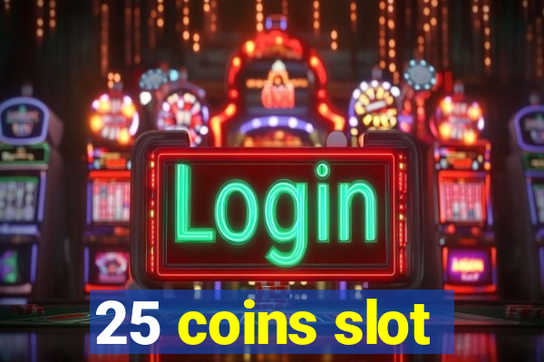 25 coins slot