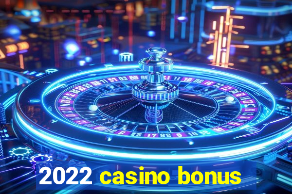 2022 casino bonus