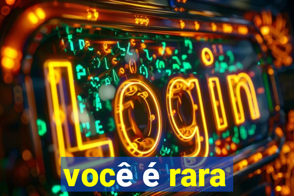 você é rara