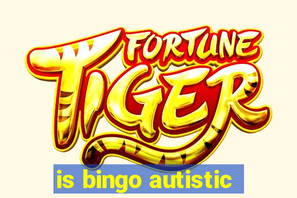 is bingo autistic