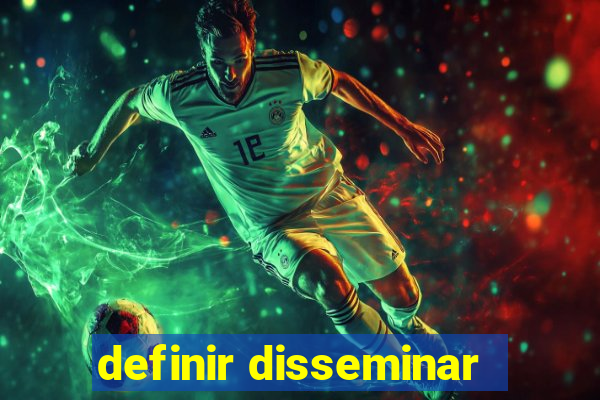 definir disseminar