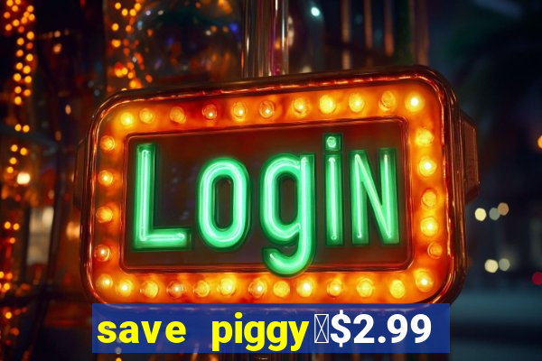 save piggy▼$2.99 to $0.99