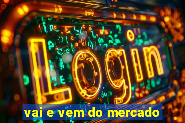 vai e vem do mercado